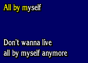 All by myself

DonT wanna live
all by myself anymore