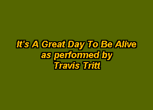 It's A Great Day To Be Alive

as perfonned by
Travis Tritt