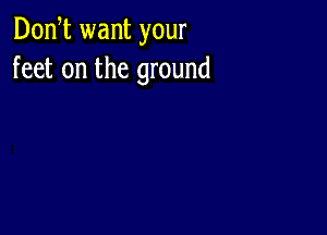 Don t want your
feet on the ground