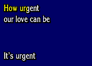 How urgent
our love can be

W8 urgent