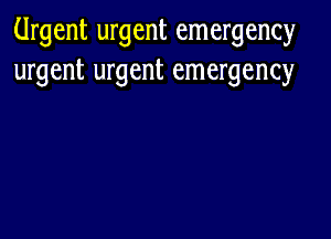 Urgent urgent emergency
urgent urgent emergency