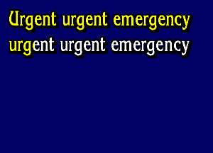 Urgent urgent emergency
urgent urgent emergency