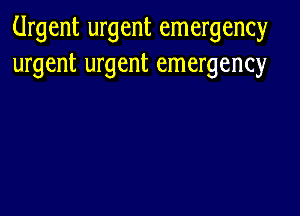 Urgent urgent emergency
urgent urgent emergency