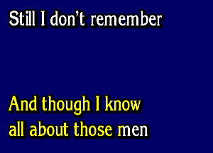 Still I donW remember

And though I know
all about those men