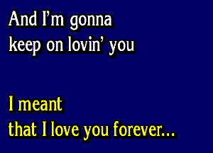 And Fm gonna
keep on lovin you

I meant
that I love you forever...