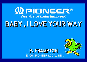 (U) FDIIDNEEW

7715- A)? ofEntertainment

BABY , I LOVE YOUR WAY

P
we .
a Q

P. FRAMPTON

ad- 3x
0I99 PIONEER LUCA, INC