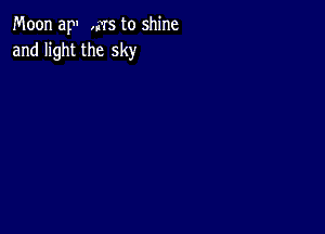 Moon ap ,MS to shine
and light the sky