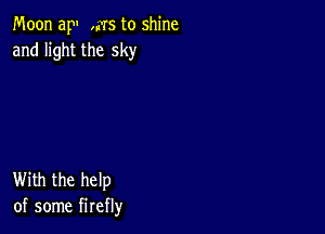 Moon ap ,MS to shine
and light the sky

With the help
of some firefly