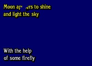 Moon ap ,MS to shine
and light the sky

With the help
of some firefly