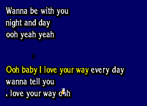 Wanna be with you
night and day
ooh yeah yeah

Ooh baby I love your way every day
wanna tell you
love your way (An