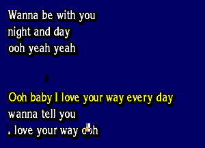 Wanna be with you
night and day
ooh yeah yeah

Ooh baby I love your way every day
wanna tell you
love your way (An