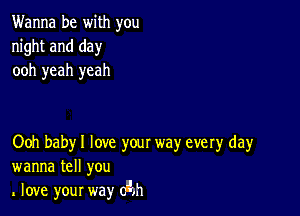 Wanna be with you
night and day
ooh yeah yeah

Ooh baby I love your way every day
wanna tell you
love your way (An