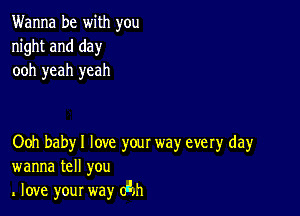 Wanna be with you
night and day
ooh yeah yeah

Ooh baby I love your way every day
wanna tell you
love your way (An