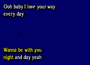 00h babyl love your way
every day

Wanna be with .you
night and day yeah