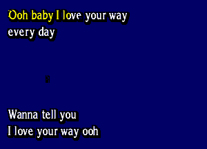 00h babyl love your way
every day

Wanna tell you
I love your way ooh