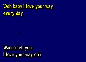 00h babyl love your way
every day

Wanna tell you
I love your way ooh