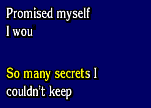 Promised myself
I wou

So many secrets I
couldwt keep