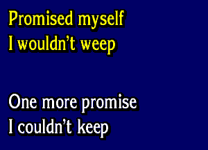 Promised myself
I woulddt weep

One more promise
I couldn,t keep