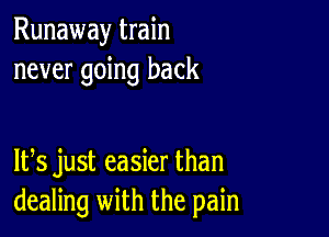 Runaway train
never going back

IFS just easier than
dealing with the pain