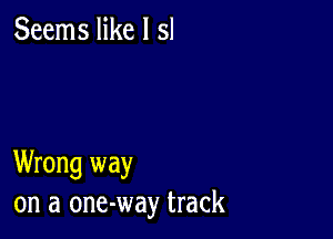 Seems like l 51

Wrong way
on a one-way track