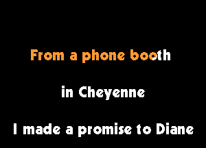 From a phone booth

in Cheyenne

I made a promise to Diane