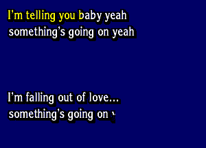 I'm telling you baby yeah
something's going on yeah

I'm falling out of love...
something's going on