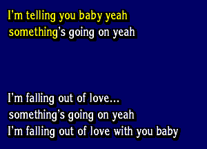 I'm telling you baby yeah
somethings going on yeah

I'm falling out of love...
something's going on yeah
I'm falling out of love with you baby