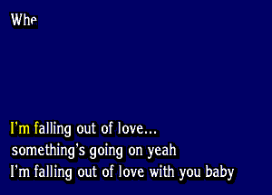 I'm falling out of love...
something's going on yeah
I'm falling out of love with you baby