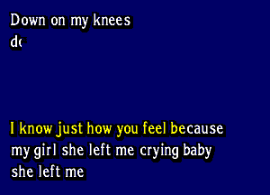 Down on my knee 5
dt

1 knowjust how you feel because
mygirl she left me crying baby
she left me