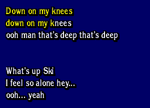 Down on my knees
down on my knees
ooh man that's deep that's deep

What's up Ski
Ifeel so alone hey...
ooh... yeah