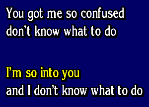 You got me so confused
donot know what to do

Pm so into you
and l donot know what to do