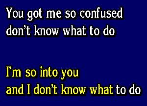 You got me so confused
donot know what to do

Pm so into you
and l donot know what to do