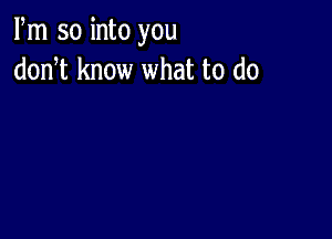 Fm so into you
donT know what to do