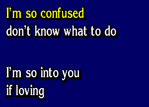 Fm so confused
donT know what to do

Pm so into you
if loving