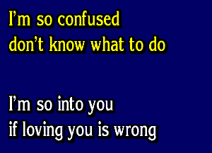 Fm so confused
donT know what to do

Pm so into you
if loving you is wrong