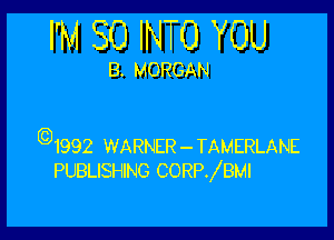 I'M SO INTO YOU

B. MORGAN

(Q1992 WARNER-TAMERLANE
PUBLISHING CORPJBMI