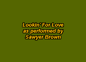 Lookin' For Love

as perfonned by
Sawyer Brown
