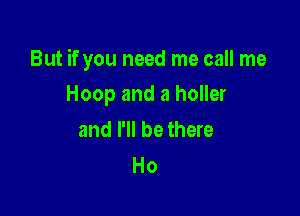 But if you need me call me

Hoop and a holler
and I'll be there
Ho