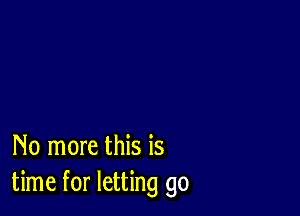 No more this is
time for letting go