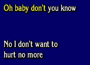 Oh baby donW you know

No I donW want to
hurt no more