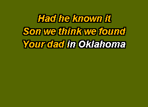 Had he known it
Son we think we found
Your dad in Oklahoma