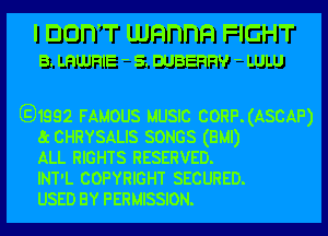 I DOITT wnnnn FIGHT
B. LHUJRIE - s. DUBERRV - LULU

E31992 FAMOUS MUSIC CORP.(ASCAP)
6c CHRYSALIS SONGS (BM!)
ALL RIGHTS RESERVED.
INT'L COPYRIGHT SECURED.
USED BY PERMISSION.