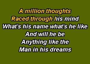 A miiiion thoughts
Raced through his mind
What's his name what's he iike
And wiii he be
Anything iike the
Man in his dreams