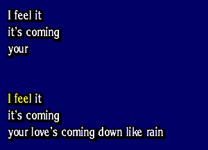 I feel it
it's coming
your

I feel it
it's coming
your Iove's coming down like rain