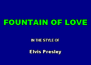 IFOUNTAIIN OIF ILOVIE

IN THE STYLE 0F

Elvis Presley