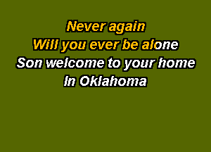 Never again
wm you ever be alone
Son welcome to your home

In Oklahoma