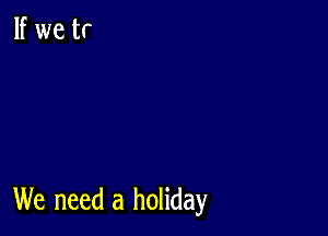 We need a holiday