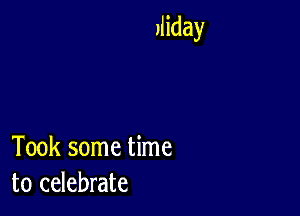 Jliday

Took some time
to celebrate