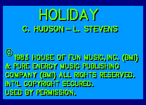 HOLIDAY

C. HUDSON - L. STEVENS

.1983 HOUSE OF FUN MUSIGJNC. (BMI)
k PURE ENERGY MUSIC PUBLISHING
COMPANY (BMI) ALL RIGHTS RESERVED.
INT'L COPYRIGHT SECURED.

USED BY PERMISSION.