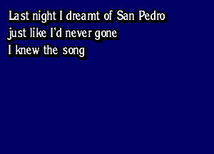 Last night I dreamt of San Pedro
just like I'd never gone
I knew the song